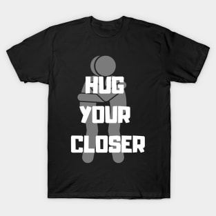 Hug your Closer T-Shirt